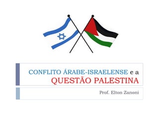 CONFLITO ÁRABE-ISRAELENSE e a
QUESTÃO PALESTINA
Prof. Elton Zanoni
 