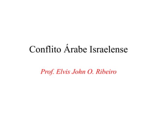 Conflito Árabe Israelense
Prof. Elvis John O. Ribeiro
 