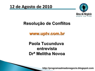 Resolução de Conflitos www.uptv.com.br Paola Tucunduva  entrevista Drª Melitha Novoa http://programaalmadonegocio.blogspot.com 
