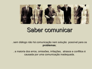 Saber comunicar . sem diálogo não há comunicação nem solução  possível para os problemas ; . a maioria dos erros, omissões, irritações,  atrasos e conflitos é causada por uma comunicação inadequada. 