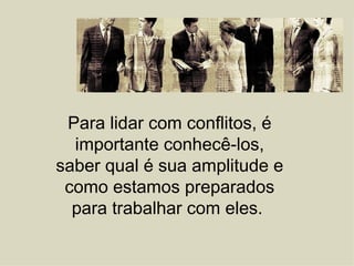Para lidar com conflitos, é importante conhecê-los, saber qual é sua amplitude e como estamos preparados para trabalhar com eles.  
