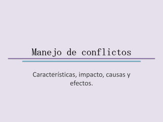 Manejo de conflictos
Características, impacto, causas y
efectos.
 