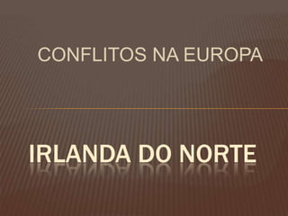CONFLITOS NA EUROPA

IRLANDA DO NORTE

 