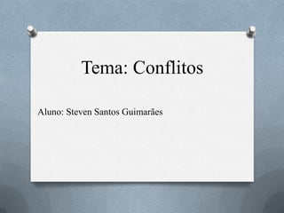Tema: Conflitos
Aluno: Steven Santos Guimarães
 