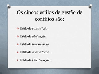 Os cincos estilos de gestão de
conflitos são:
 Estilo de competição.
 Estilo de abstenção.
 Estilo de transigência.
 Estilo de acomodação.
 Estilo de Colaboração.
 