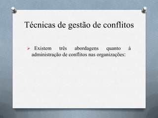 Técnicas de gestão de conflitos
 Existem três abordagens quanto à
administração de conflitos nas organizações:
 