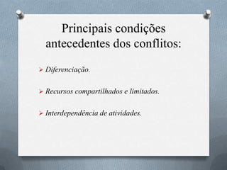 Principais condições
antecedentes dos conflitos:
 Diferenciação.
 Recursos compartilhados e limitados.
 Interdependência de atividades.
 