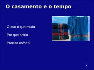 O casamento e o tempo O que é que muda Por que esfria Precisa esfriar? 