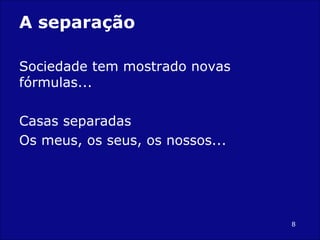 A separação Sociedade tem mostrado novas fórmulas... Casas separadas Os meus, os seus, os nossos... 