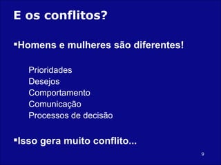 E os conflitos? Homens e mulheres são diferentes! Prioridades Desejos Comportamento Comunicação Processos de decisão Isso gera muito conflito... 