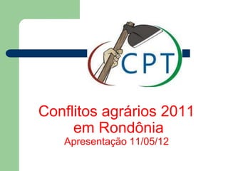 Conflitos agrários 2011
     em Rondônia
   Apresentação 11/05/12
 