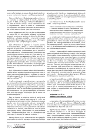 806
Rev Esc Enferm USP
2010; 44(3):803-11
www.ee.usp.br/reeusp/
Situações de conflito vivenciadas no contexto hospitalar:
a visão dos técnicos e auxiliares de enfermagem
Spagnol CA, Santiago GR, Campos BMO, Badaró MTM,
Vieira JS, Silveira APO
ender melhor o objeto de estudo, abordando principalmen-
te como o enfermeiro lida com o conflito organizacional.
As entrevistas foram individuais, agendadas previamen-
te e realizadas na própria unidade de trabalho, no mês de
outubro de 2007, com duração média entre 30 a 60 minu-
tos. Antes de iniciar a conversa com os entrevistados, fez-
se conjuntamente a leitura do Termo de Consentimento
Pós-Informado, procedendo na seqüência as entrevistas,
que foram, posteriormente, transcritas na íntegra.
Foramentrevistadosdez(10)TE/AEqueestavamlotados
nas quatro (04) UFs supracitadas, utilizando o critério da
saturação para encerrar a coleta de dados. Na abordagem
qualitativa, a saturação dos dados é o momento em que o
pesquisador não consegue mais obter novas informações
significativas sobre o fenômeno pesquisado(13)
.
Com a finalidade de organizar as respostas obtidas
na fase exploratória, utilizou-se uma leitura de todas as
perguntas do questionário, buscando obter uma visão glo-
bal das informações. Posteriormente, leu-se individual-
mente cada questão, a fim de delimitar o conteúdo de cada
resposta. Neste momento, extraiu-se e transcreveu-se tre-
chos significativos, que guardavam relação com o fenô-
meno pesquisado. Os trechos extraídos das respostas ob-
tidas foram agrupados, tendo em vista, a convergência e a
divergência de significados. Eles foram organizados em
quadros demonstrativos para facilitar a visualização, per-
mitindo novos agrupamentos e novas reorganizações, se
necessário.
Após organização dos dados obtidos no questionário,
realizou-se uma leitura preliminar das entrevistas transcri-
tas em que se objetivava conhecer a totalidade do material
coletado na segunda fase da investigação e construir as ca-
tegorias analíticas(14-16)
.
A palavra categoria em geral, se refere a um conceito
que abrange elementos ou aspectos com características co-
muns ou que se relacionam entre si. Nessa perspectiva,
categorizar dados significa: agrupar elementos, idéias ou
expressões em torno de um conceito capaz de englobar to-
dos esses aspectos. Esse tipo de procedimento, de um modo
geral, pode ser utilizado em qualquer tipo de análise em
pesquisa qualitativa(16)
.
Para se elaborar as categorias iniciais, é preciso ler e
reler várias vezes o material bruto, ou seja, ler e reler, por
exemplo, transcrições de entrevistas individuais ou grupais,
quantas vezes forem necessárias, até que o pesquisador
sinta que está impregnado por aquele conteúdo. Para os
autores essas leituras sucessivas possibilitam a divisão e a
classificação do material, alertando que, nessa etapa de
separação dos dados, o pesquisador não pode perder de
vista a relação que há entre todos os componentes que
constituem o conteúdo do material estudado(14)
.
Existem várias formas para se agrupar as categorias
encontradas no material, que agora começa a ser lapidado
gradativamente. Essa é uma etapa que está tipicamente
vinculada a um processo de recortar e colar, isto é, selecio-
nar partes dos dados em temas parecidos ou relacionados
e colocá-los juntos(15)
.
Esse método manual de classificação de dados relacio-
nados à pesquisa qualitativa
embora considerado um pouco antiquado, o contato físico
e o manuseio repetidos dos dados é recomendável; o pro-
cesso de reler os dados e separá-los em categorias signi-
fica que o pesquisador desenvolve um íntimo conhecimento
dos dados, mesmo que o processo seja trabalhoso(15)
.
As considerações teóricas apresentadas pelos autores
citados serviram de base para se pensar um modelo de or-
ganização e de análise dos dados obtidos nessa pesquisa,
por meio das estratégias de captura da realidade, utiliza-
das para compreender o objeto de estudo que foi analisa-
do à luz do referencial teórico da administração, da gestão
em saúde e na enfermagem.
Foi feita a organização dos dados coletados por meio
da entrevista a partir das seguintes etapas: transcrição das
fitas gravadas; escuta das gravações para fazer as correções
necessárias dos erros que porventura ficaram no material
transcrito; fotocópia do material, com a finalidade de reali-
zar dois tipos de leitura, uma vertical procurando agrupar
as informações fornecidas para conhecer a linha de racio-
cínio e o conteúdo global do pensamento de cada um e
uma horizontal, onde leu-se e releu-se o material bruto vá-
rias vezes, a fim de encontrar as categorias analíticas. Pro-
curou-se encontrar as devidas relações entre os dois mate-
riais até construir um único material, agrupando as falas
convergentes e divergentes de onde originaram 02 eixos
temáticos e seus respectivos sub-temas.
As falas foram codificadas em (01), (02), (03), (...), para
as respostas do questionário e E1, E2, E3, (...), para aquelas
da entrevista, a fim de serem apresentadas no texto e ga-
rantir o sigilo, bem como o anonimato das respostas. Res-
salta-se que as numerações não têm relação entre si, ou
seja, o sujeito 01 do questionário não corresponde ao su-
jeito da entrevista E1.
APRESENTAÇÃO E
ANÁLISE DOS RESULTADOS
A maioria dos informantes é do sexo feminino, com ida-
de média de trinta (30) anos. O tempo médio de formação
é de dez (10) anos e o tempo de serviço na instituição varia
entre oito meses (8) e vinte (20) anos.
O primeiro eixo temático – Características do conflito
no contexto hospitalar – e os sub temas: Percepções do
conflito sob a ótica dos técnicos e auxiliares de enferma-
gem e, Fatores que geram conflitos no ambiente organiza-
cional, estão relacionados à visão de conflito dos TE/AE e
as principais causas das relações conflituosas.
 