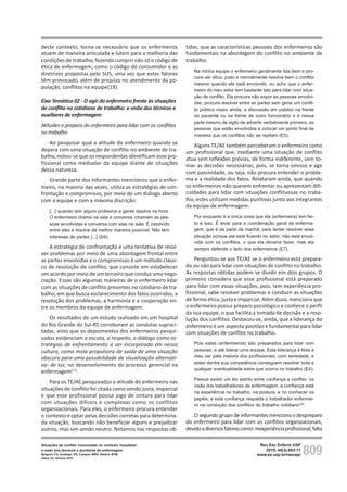 809
Rev Esc Enferm USP
2010; 44(3):803-11
www.ee.usp.br/reeusp/
Situações de conflito vivenciadas no contexto hospitalar:
a visão dos técnicos e auxiliares de enfermagem
Spagnol CA, Santiago GR, Campos BMO, Badaró MTM,
Vieira JS, Silveira APO
deste contexto, torna-se necessário que os enfermeiros
atuem de maneira articulada e lutem para a melhoria das
condições de trabalho, fazendo cumprir não só o código de
ética de enfermagem, como o código do consumidor e as
diretrizes propostas pelo SUS, uma vez que estes fatores
têm provocado, além de prejuízo no atendimento da po-
pulação, conflitos na equipe(19).
Eixo Temático 02 - O agir do enfermeiro frente às situações
de conflito no cotidiano de trabalho: a visão dos técnicos e
auxiliares de enfermagem
Atitudes e preparo do enfermeiro para lidar com os conflitos
no trabalho
Ao pesquisar qual a atitude do enfermeiro quando se
depara com uma situação de conflito no ambiente de tra-
balho, notou-se que os respondentes identificam esse pro-
fissional como mediador da equipe diante de situações
dessa natureza.
Grande parte dos informantes mencionou que o enfer-
meiro, na maioria das vezes, utiliza as estratégias de con-
frontação e compromisso, por meio de um diálogo aberto
com a equipe e com a máxima discrição:
[...] quando tem algum problema a gente resolve na hora.
O enfermeiro chama na sala e conversa, chamam as pes-
soas envolvidas e conversa com elas na sala. É resolvido
entre eles e resolve da melhor maneira possível. Não tem
interesse de partes [...] (E6).
A estratégia de confrontação é uma tentativa de resol-
ver problemas por meio de uma abordagem frontal entre
as partes envolvidas e o compromisso é um método clássi-
co de resolução de conflito, que consiste em estabelecer
um acordo por meio de um terceiro que conduz uma nego-
ciação. Essas são algumas maneiras de o enfermeiro lidar
com as situações de conflito presentes no cotidiano de tra-
balho, em que busca esclarecimento dos fatos ocorridos, a
resolução dos problemas, a harmonia e a cooperação en-
tre os membros da equipe de enfermagem.
Os resultados de um estudo realizado em um hospital
do Rio Grande do Sul-RS corroboram as condutas supraci-
tadas, visto que os depoimentos dos enfermeiros pesqui-
sados evidenciam a escuta, o respeito, o diálogo como es-
tratégias de enfrentamento a ser incorporada em nossa
cultura, como mola propulsora de saída de uma situação
obscura para uma possibilidade de visualização alternati-
va- de luz, no desenvolvimento do processo gerencial na
enfermagem(11)
.
Para os TE/AE pesquisados a atitude do enfermeiro nas
situações de conflito foi citada como sendo justa, imparcial
e que esse profissional possui jogo de cintura para lidar
com situações difíceis e complexas como os conflitos
organizacionais. Para eles, o enfermeiro procura entender
o contexto e optar pelas decisões corretas para determina-
da situação, buscando não beneficiar alguns e prejudicar
outros, mas sim sendo neutro. Notamos nas respostas ob-
tidas, que as características pessoais dos enfermeiros são
fundamentais na abordagem do conflito no ambiente de
trabalho.
Na minha equipe o enfermeiro geralmente lida bem e pro-
cura ser ético, justo e normalmente resolve bem o conflito
mesmo quando ele está envolvido, eu acho que o enfer-
meiro do meu setor tem bastante tato para lidar com situa-
ção de conflito. Ele procura não expor as pessoas envolvi-
das, procura resolver entre as partes sem gerar um confli-
to público maior ainda, a discussão em público na frente
do paciente ou na frente de outro funcionário e é nessa
parte mesmo de sigilo de advertir verbalmente primeiro, as
pessoas que estão envolvidas e colocar um ponto final de
maneira que os conflitos não se repitam (E5).
Alguns TE/AE também perceberam o enfermeiro como
um profissional que, mediante uma situação de conflito
atua sem reflexões prévias, de forma indiferente, sem to-
mar as decisões necessárias, pois, se torna omisso e age
com passividade, ou seja, não procura entender o proble-
ma e a realidade dos fatos. Relataram ainda, que quando
os enfermeiros não querem enfrentar ou apresentam difi-
culdades para lidar com situações conflituosas no traba-
lho, estes utilizam medidas punitivas junto aos integrantes
da equipe de enfermagem.
Por enquanto é a única coisa que ela (enfermeira) tem fei-
to é isso. É levar para a coordenação geral de enferma-
gem, que é da parte da manhã, para tentar resolver essa
situação porque ela está ficando no setor, não está envol-
vida com os conflitos, o que ela deveria fazer, mas ela
sempre defende o lado dos enfermeiros (E7).
Perguntou-se aos TE/AE se o enfermeiro está prepara-
do ou não para lidar com situações de conflito no trabalho.
As respostas obtidas podem se dividir em dois grupos. O
primeiro considera que esse profissional está preparado
para lidar com essas situações, pois, tem experiência pro-
fissional, sabe resolver problemas e conduzir as situações
de forma ética, justa e imparcial. Além disso, menciona que
o enfermeiro possui preparo psicológico e conhece o perfil
da sua equipe, o que facilita a tomada de decisão e a reso-
lução dos conflitos. Destacou-se, ainda, que a liderança do
enfermeiro é um aspecto positivo e fundamental para lidar
com situações de conflito no trabalho.
Pois estes (enfermeiros) são preparados para lidar com
pessoas, e até liderar uma equipe. Esta liderança é feita a
meu ver pela maioria dos profissionais, com seriedade, e
estes dentre sua competência conseguem resolver toda e
qualquer eventualidade extra que ocorra no trabalho (E4).
Parece existir um elo estrito entre confiança e conflito; na
visão dos trabalhadores de enfermagem, a confiança está
na experiência no trabalho, na postura, e no conhecer os
papéis; e esta confiança respalda o trabalhador enfermei-
ro na condução dos conflitos do trabalho cotidiano(22)
.
O segundo grupo de informantes menciona o despreparo
do enfermeiro para lidar com os conflitos organizacionais,
devidoadiversosfatorescomo:inexperiênciaprofissional,falta
 