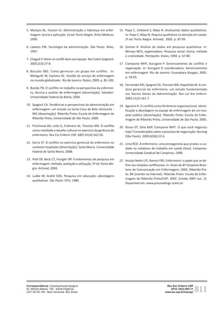 811
Rev Esc Enferm USP
2010; 44(3):803-11
www.ee.usp.br/reeusp/
Situações de conflito vivenciadas no contexto hospitalar:
a visão dos técnicos e auxiliares de enfermagem
Spagnol CA, Santiago GR, Campos BMO, Badaró MTM,
Vieira JS, Silveira APO
5. Marquis BL, Huston CJ. Administração e liderança em enfer-
magem: teoria e aplicação. 2a ed. Porto Alegre: Artes Médicas;
1999.
6. Lakatos EM. Sociologia da administração. São Paulo: Atlas;
1997.
7. Chagué V. Gérer un conflit dans son équipe. Rev Cadre Soignant.
2003;2(3):27-8.
8. Boccato SBG. Como gerenciar um grupo em conflito. In:
Malagutti W, Caetano KC. Gestão do serviço de enfermagem
no mundo globalizado. Rio de Janeiro: Rubio; 2009. p. 85-100.
9. Bulcão TN. O conflito no trabalho na perspectiva da enfermei-
ra, técnica e auxiliar de enfermagem [dissertação]. Salvador:
Universidade Federal da Bahia; 2004.
10. Spagnol CA. Tendências e perspectivas da administração em
enfermagem: um estudo na Santa Casa de Belo Horizonte -
MG [dissertação]. Ribeirão Preto: Escola de Enfermagem de
Ribeirão Preto, Universidade de São Paulo; 2000.
11. Prochnow AG, Leite JL, Erdmann AL, Trevizan MA. O conflito
como realidade e desafio cultural no exercício da gerência do
enfermeiro. Rev Esc Enferm USP. 2007;41(4):542-50.
12. Gerra ST. O conflito no exercício gerencial do enfermeiro no
contexto hospitalar [dissertação]. Santa Maria: Universidade
Federal de Santa Maria; 2008.
13. Polit DF, Beck CT, Hungler BP. Fundamentos de pesquisa em
enfermagem: método, avaliação e utilização. 5ª ed. Porto Ale-
gre: Artmed; 2004.
14. Ludke M, André EDA. Pesquisa em educação: abordagens
qualitativas. São Paulo: EPU; 1986.
15. Pope C, Ziebland S, Mays N. Analisando dados qualitativos.
In: Pope C, Mays N. Pequisa qualitativa na atenção em saúde.
2ª ed. Porto Alegre: Artmed; 2005. p. 87-99.
16. Gomes R. Análise de dados em pesquisa qualitativa. In:
Minayo MCS, organizadora. Pesquisa social: teoria, método
e criatividade. Petrópolis: Vozes; 1994. p. 67-80.
17. Ciampone MHT, Kurcgant P. Gerenciamento de conflito e
negociação. In: Kurcgant P, coordenadora. Gerenciamento
em enfermagem. Rio de Janeiro: Guanabara Koogan; 2005.
p. 54-65.
18. Fernandes MS, Spagnol CA, Trevisan MA, Hayashida M. A con-
duta gerencial da enfermeira: um estudo fundamentado
nas Teorias Gerais da Administração. Rev Lat Am Enferm.
2003;11(2):161-7.
19. Agostini R. O conflito como fenômeno organizacional: identi-
ficação e abordagem na equipe de enfermagem de um hos-
pital público [dissertação]. Ribeirão Preto: Escola de Enfer-
magem de Ribeirão Preto, Universidade de São Paulo; 2005.
20. Rosso DT, Silva MJP, Ciampone MHT. O que você negociou
hoje? Considerações sobre o processo de negociação. Nursing
(São Paulo). 2003;6(58):22-6.
21. Lima RCD. A enfermeira: uma protagonista que produz o cui-
dado no cotidiano do trabalho em saúde [tese]. Campinas:
Universidade Estadual de Campinas; 1998.
22. Araújo Netto LFS, Ramos FRS. Enfermeiro: o papel que se de-
fine nas relações conflituosas. In: Anais do 8º Simpósio Brasi-
leiro de Comunicação em Enfermagem; 2002; Ribeirão Pre-
to, BR [evento na Internet]. Ribeirão Preto: Escola de Enfer-
magem de Ribeirão Preto/USP; 2002. [citado 2007 out. 2].
Disponível em: www.proceedings.scielo.br
Correspondência: Carla Aparecida Spagnol
Av. Alfredo Balena, 190 - Santa Efigência
CEP 30130-100 - Belo Horizonte, MG, Brasil
 