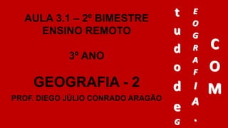 AULA 3.1 – 2º BIMESTRE
ENSINO REMOTO
3º ANO
GEOGRAFIA - 2
PROF. DIEGO JÚLIO CONRADO ARAGÃO
 