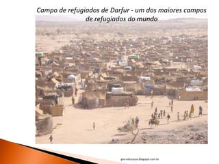 Campo de refugiados de Darfur - um dos maiores campos
               de refugiados do mundo




                          geo-educacao.blogspot.com.br
 