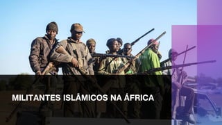 MILITANTES ISLÂMICOS NA ÁFRICA
 