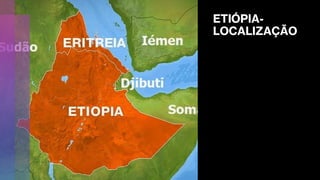ETIÓPIA-
LOCALIZAÇÃO
 