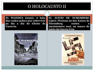 O HOLOCAUSTO II

EL PIANISTA (2002). A loita       EL JUICIO DE NUREMBERG
dun xudeu polaco por sobrevivir   (1961). Ficciona un dos Xuízos de
ao día a día do Ghetto de         Núremberg          contra       a
Varsovia                          maxistratura nazi, no marco do
                                  inicio da Guerra Fría.
 