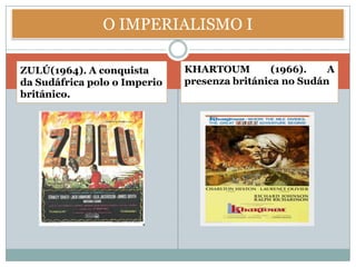 O IMPERIALISMO I

ZULÚ(1964). A conquista       KHARTOUM        (1966).    A
da Sudáfrica polo o Imperio   presenza británica no Sudán
británico.
 