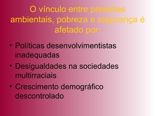 O vínculo entre pressões ambientais, pobreza e segurança é afetado por: Políticas desenvolvimentistas inadequadas Desigualdades na sociedades multirraciais Crescimento demográfico descontrolado 