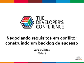 Globalcode – Open4education
Negociando requisitos em conflito:
construindo um backlog de sucesso
Sérgio Giraldo
SP-2016
 