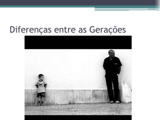 Diferenças entre as Gerações
 
