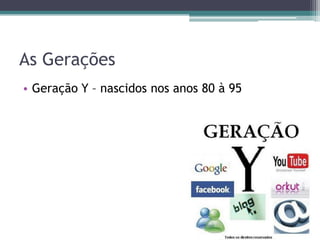 As Gerações
• Geração Y – nascidos nos anos 80 à 95
 