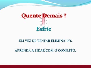 EM VEZ DE TENTAR ELIMINÁ-LO,
APRENDA A LIDAR COM O CONFLITO.
 