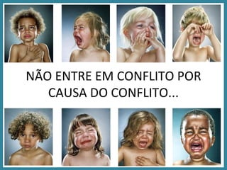 NÃO ENTRE EM CONFLITO POR CAUSA DO CONFLITO... 