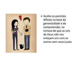  Aceite os parentes
difíceis na base da
generosidade e da
compreensão, na
certeza de que as Leis
de Deus não nos
enlaçam uns com os
outros sem causa justa.
 