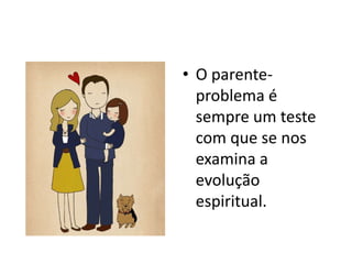 • O parente-
problema é
sempre um teste
com que se nos
examina a
evolução
espiritual.
 