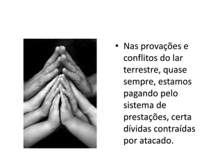 • Nas provações e
conflitos do lar
terrestre, quase
sempre, estamos
pagando pelo
sistema de
prestações, certa
dívidas contraídas
por atacado.
 