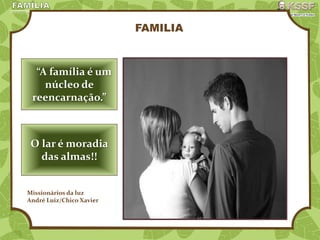 FAMILIA
“A família é um
núcleo de
reencarnação.”
O lar é moradia
das almas!!
Missionários da luz
André Luiz/Chico Xavier
 