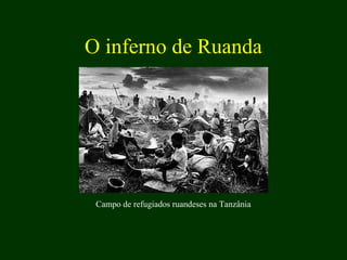 O inferno de Ruanda
Campo de refugiados ruandeses na Tanzânia
 