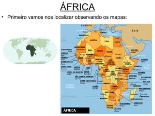 ÁFRICA
• Primeiro vamos nos localizar observando os mapas:

 