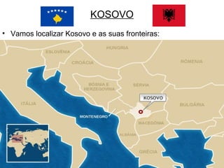 KOSOVO
• Vamos localizar Kosovo e as suas fronteiras:

 