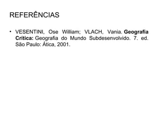 REFERÊNCIAS
• VESENTINI, Ose William; VLACH, Vania. Geografia
Crítica: Geografia do Mundo Subdesenvolvido. 7. ed.
São Paulo: Ática, 2001.

 