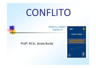 CONFLITO
                     Stephen p. Robbins
                         Capítulo 17




Profª. M.Sc. Jocely Burda
 