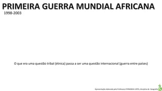 Apresentação elaborada pela Professora FERNANDA LOPES, disciplina de Geografia
1998-2003
O que era uma questão tribal (étnica) passa a ser uma questão internacional (guerra entre países)
 