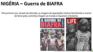 Apresentação elaborada pela Professora FERNANDA LOPES, disciplina de Geografia
Pela primeira vez, através da televisão, as imagens de populações inteiras literalmente a morrer
de fome pelos caminhos chegam ao mundo e impactam o Ocidente.
 