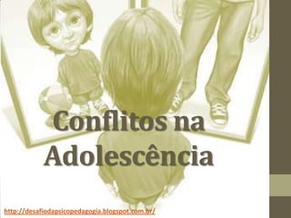Conflitos na
Adolescência
http://desafiodapsicopedagogia.blogspot.com.br/
 