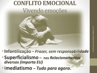 CONFLITO EMOCIONAL
Vivendo emoções
•Infantilização – Prazer, sem responsabilidade
•Superficialismo – nos Relacionamentos
diversos (Importa EU)
•Imediatismo – Tudo para agora.
desafiodapsicopedagogia.blogspot.com
 