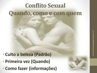 Conflito Sexual
Quando, como e com quem
•Culto a beleza (Padrão)
•Primeira vez (Quando)
•Como fazer (informações)
desafiodapsicopedagogia.blogspot.com
 