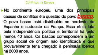 Conflitos na Europa
►No continente europeu, uma dos principais
causas de conflitos é a questão do povo basco.
O povo basco...