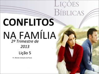 CONFLITOS
NA FAMÍLIA2º Trimestre de
2013
Lição 5
1
Pr. Moisés Sampaio de Paula
 