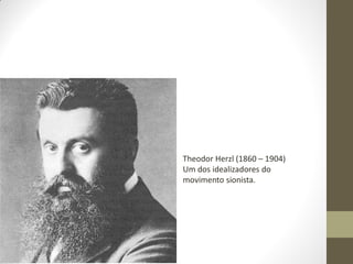 Theodor Herzl (1860 – 1904)
Um dos idealizadores do
movimento sionista.
 