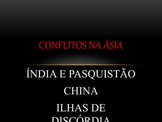 ÍNDIA E PASQUISTÃO
CHINA
ILHAS DE
CONFLITOS NA ÁSIA
 