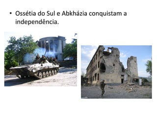 • Ossétia do Sul e Abkházia conquistam a
  independência.
 