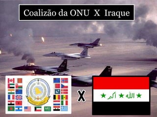 Coalizão da ONU X Iraque
 